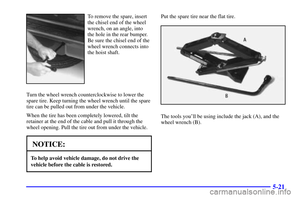 Oldsmobile Bravada 2000  Owners Manuals 5-21
To remove the spare, insert
the chisel end of the wheel
wrench, on an angle, into
the hole in the rear bumper.
Be sure the chisel end of the
wheel wrench connects into
the hoist shaft.
Turn the w