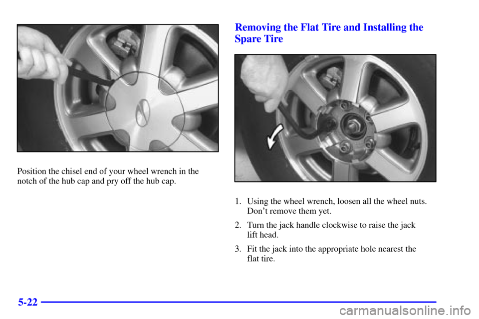 Oldsmobile Bravada 2000  Owners Manuals 5-22
Position the chisel end of your wheel wrench in the
notch of the hub cap and pry off the hub cap.
Removing the Flat Tire and Installing the
Spare Tire
1. Using the wheel wrench, loosen all the wh