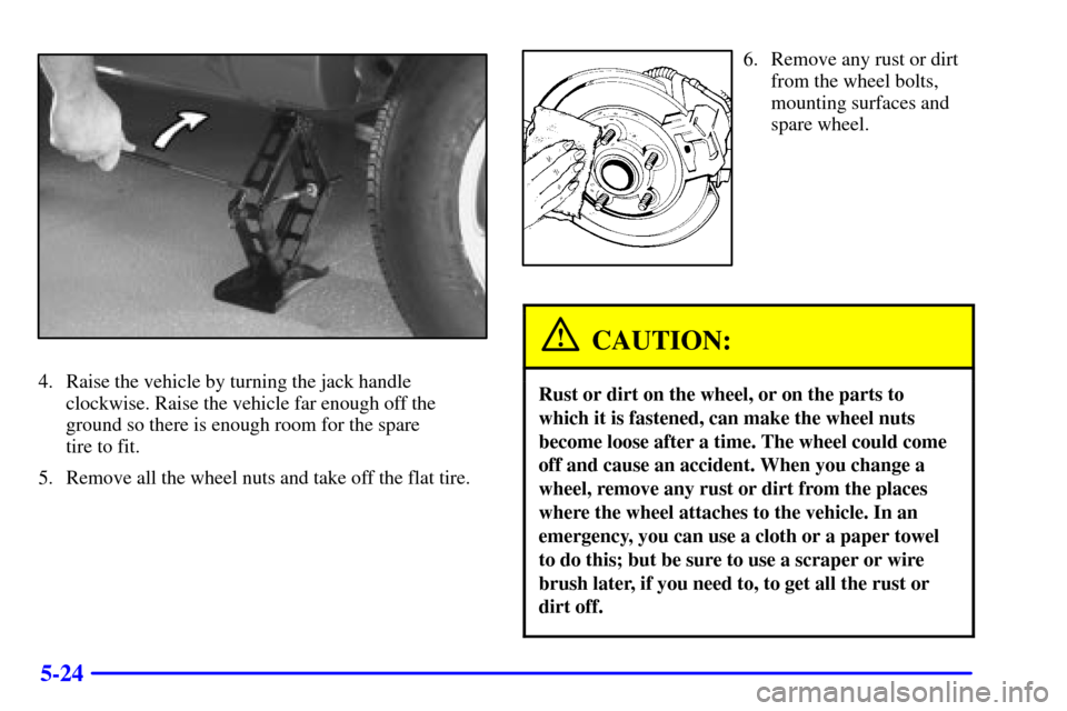 Oldsmobile Bravada 2000  Owners Manuals 5-24
4. Raise the vehicle by turning the jack handle
clockwise. Raise the vehicle far enough off the
ground so there is enough room for the spare 
tire to fit.
5. Remove all the wheel nuts and take of