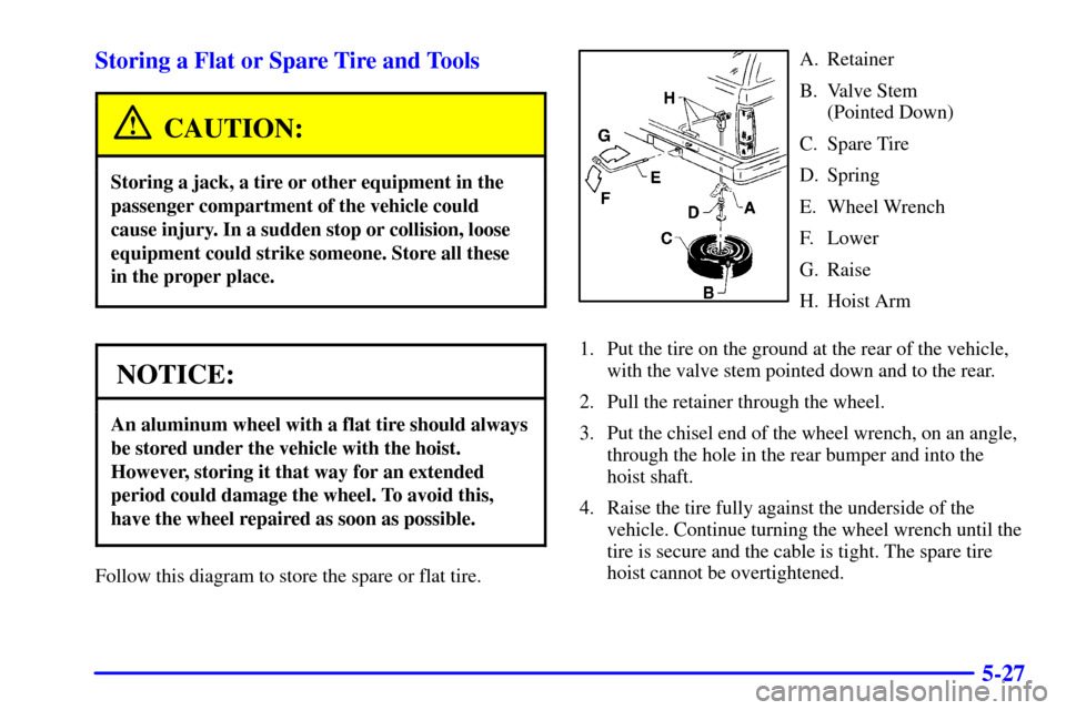 Oldsmobile Bravada 2000  Owners Manuals 5-27 Storing a Flat or Spare Tire and Tools
CAUTION:
Storing a jack, a tire or other equipment in the
passenger compartment of the vehicle could
cause injury. In a sudden stop or collision, loose
equi