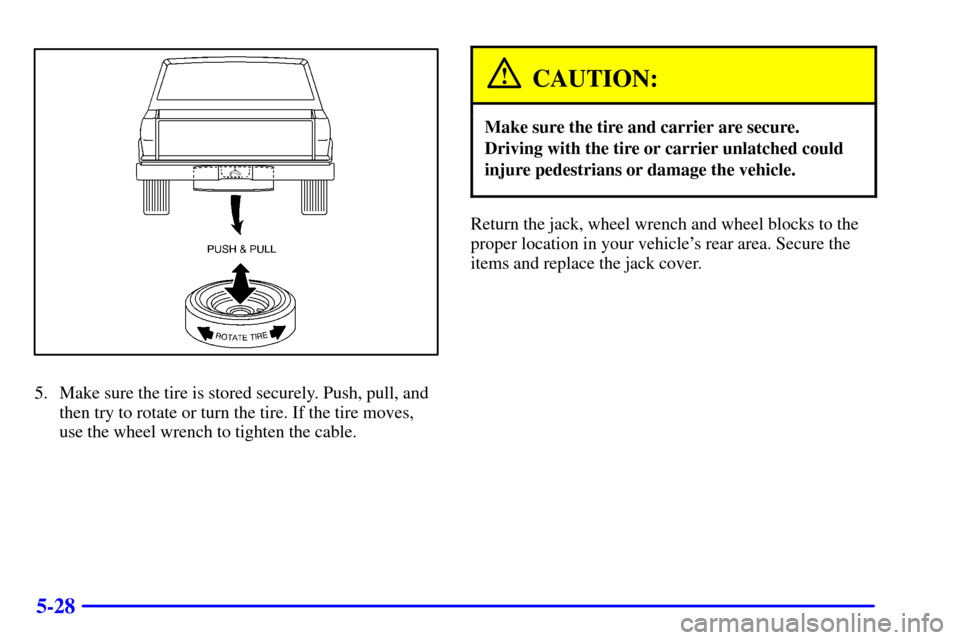 Oldsmobile Bravada 2000  Owners Manuals 5-28
5. Make sure the tire is stored securely. Push, pull, and
then try to rotate or turn the tire. If the tire moves,
use the wheel wrench to tighten the cable.
CAUTION:
Make sure the tire and carrie