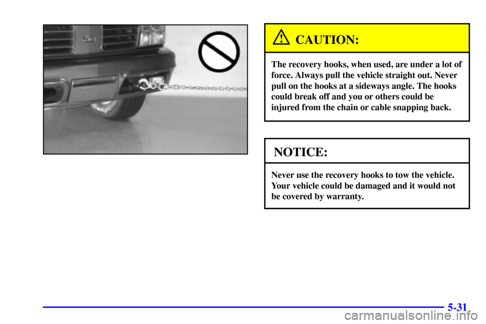 Oldsmobile Bravada 2000  Owners Manuals 5-31
CAUTION:
The recovery hooks, when used, are under a lot of
force. Always pull the vehicle straight out. Never
pull on the hooks at a sideways angle. The hooks
could break off and you or others co