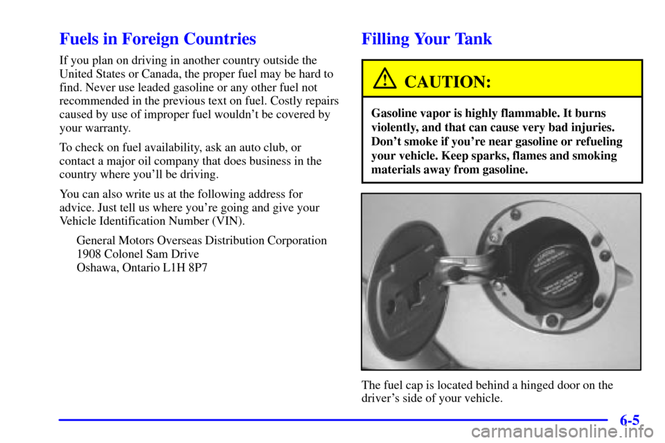 Oldsmobile Bravada 2000  Owners Manuals 6-5
Fuels in Foreign Countries
If you plan on driving in another country outside the
United States or Canada, the proper fuel may be hard to
find. Never use leaded gasoline or any other fuel not
recom