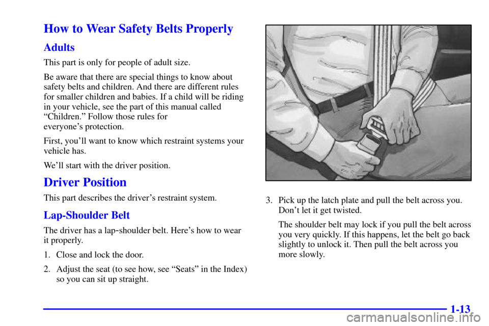 Oldsmobile Bravada 2000 Owners Manuals 1-13
How to Wear Safety Belts Properly
Adults
This part is only for people of adult size.
Be aware that there are special things to know about
safety belts and children. And there are different rules
Oldsmobile Bravada 2000 Owners Manuals 1-13
How to Wear Safety Belts Properly
Adults
This part is only for people of adult size.
Be aware that there are special things to know about
safety belts and children. And there are different rules