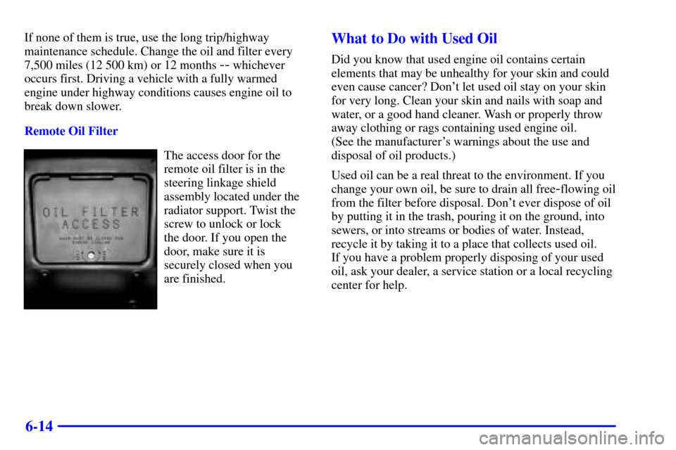 Oldsmobile Bravada 2000  s Manual PDF 6-14
If none of them is true, use the long trip/highway
maintenance schedule. Change the oil and filter every
7,500 miles (12 500 km) or 12 months 
-- whichever
occurs first. Driving a vehicle with a 