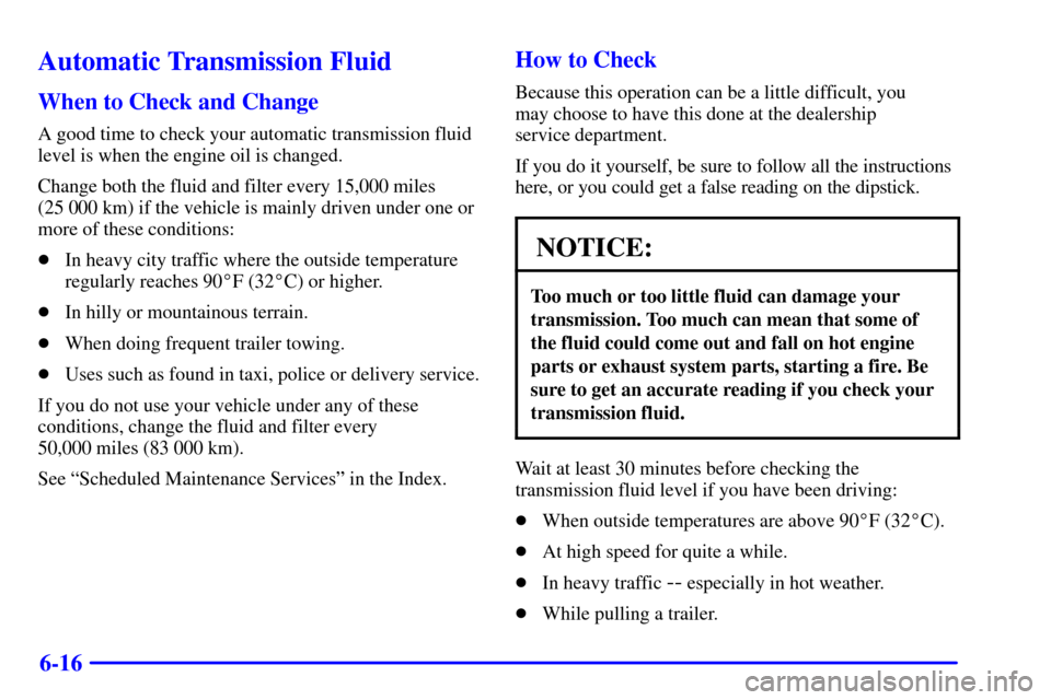 Oldsmobile Bravada 2000  Owners Manuals 6-16
Automatic Transmission Fluid
When to Check and Change
A good time to check your automatic transmission fluid
level is when the engine oil is changed.
Change both the fluid and filter every 15,000