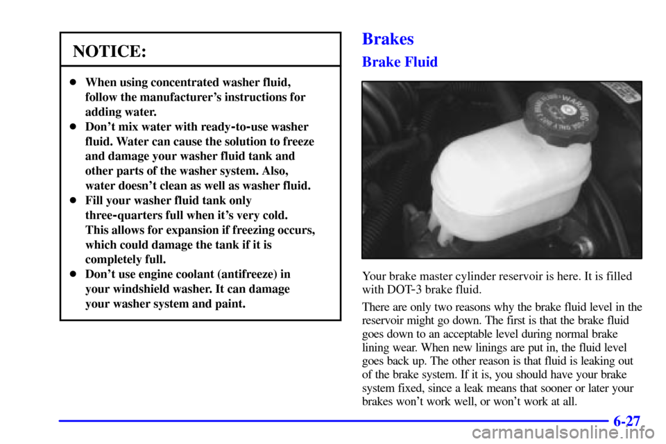 Oldsmobile Bravada 2000  Owners Manuals 6-27
NOTICE:
When using concentrated washer fluid,
follow the manufacturers instructions for
adding water.
Dont mix water with ready
-to-use washer
fluid. Water can cause the solution to freeze
an