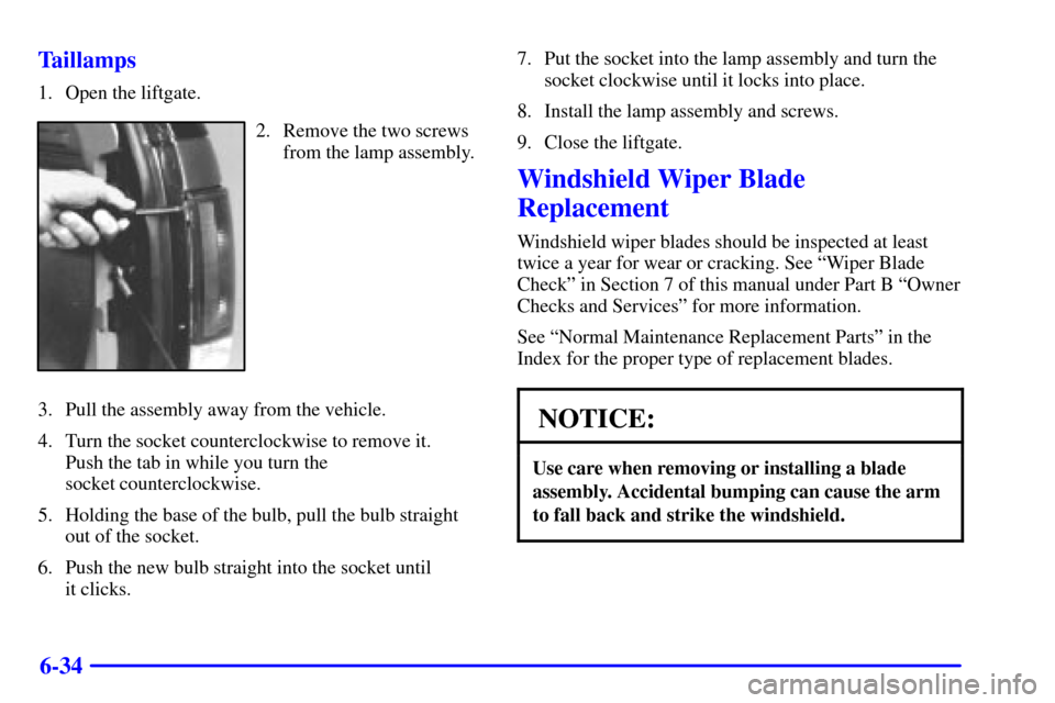Oldsmobile Bravada 2000  Owners Manuals 6-34 Taillamps
1. Open the liftgate.
2. Remove the two screws
from the lamp assembly.
3. Pull the assembly away from the vehicle.
4. Turn the socket counterclockwise to remove it. 
Push the tab in whi