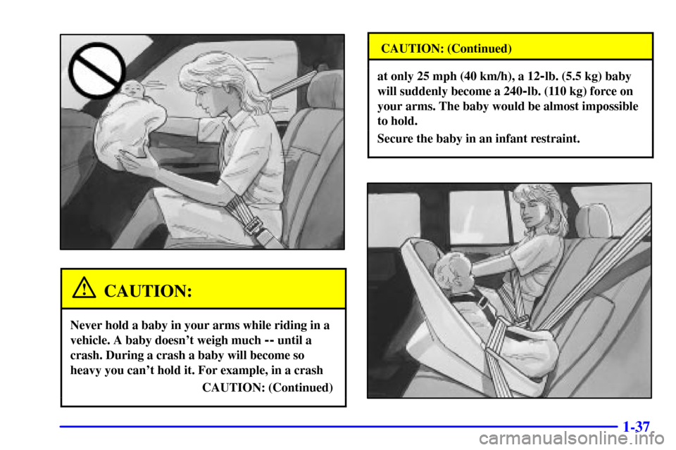 Oldsmobile Bravada 2000  s Service Manual 1-37
CAUTION:
Never hold a baby in your arms while riding in a
vehicle. A baby doesnt weigh much 
-- until a
crash. During a crash a baby will become so
heavy you cant hold it. For example, in a cra