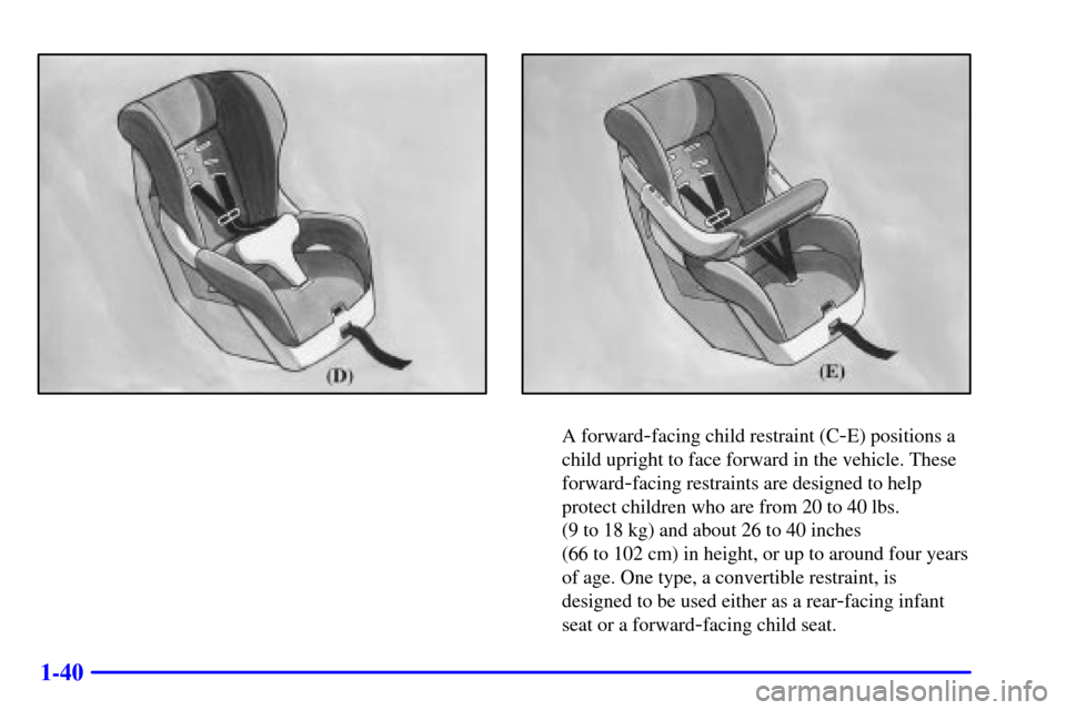 Oldsmobile Bravada 2000  Owners Manuals 1-40
A forward-facing child restraint (C-E) positions a
child upright to face forward in the vehicle. These
forward
-facing restraints are designed to help
protect children who are from 20 to 40 lbs. 