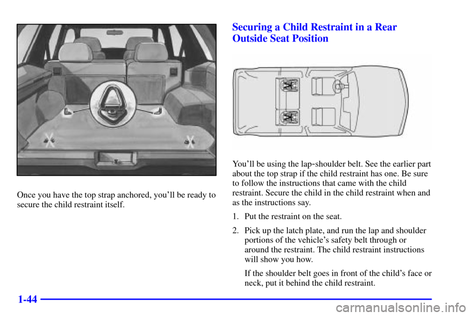 Oldsmobile Bravada 2000  Owners Manuals 1-44
Once you have the top strap anchored, youll be ready to
secure the child restraint itself.
Securing a Child Restraint in a Rear
Outside Seat Position
Youll be using the lap-shoulder belt. See t