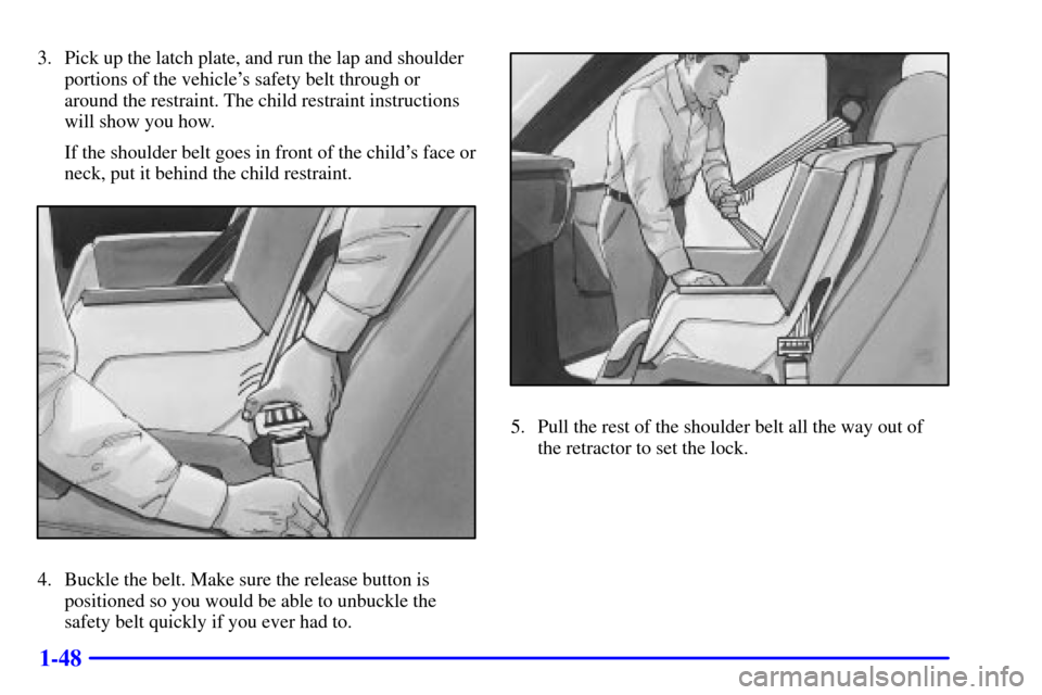 Oldsmobile Bravada 2000  s Repair Manual 1-48
3. Pick up the latch plate, and run the lap and shoulder
portions of the vehicles safety belt through or
around the restraint. The child restraint instructions
will show you how.
If the shoulder