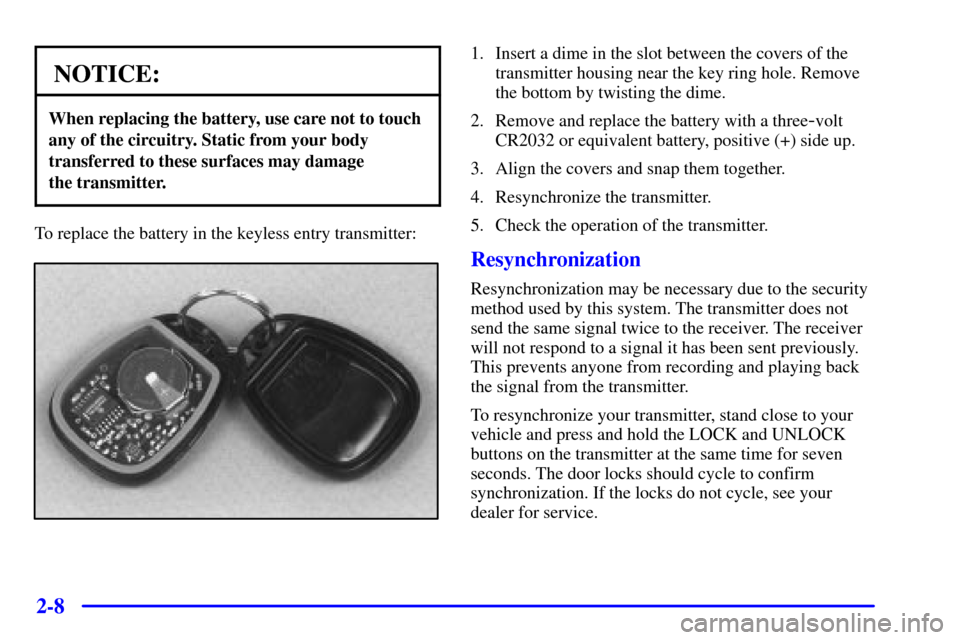 Oldsmobile Bravada 2000  Owners Manuals 2-8
NOTICE:
When replacing the battery, use care not to touch
any of the circuitry. Static from your body
transferred to these surfaces may damage 
the transmitter.
To replace the battery in the keyle