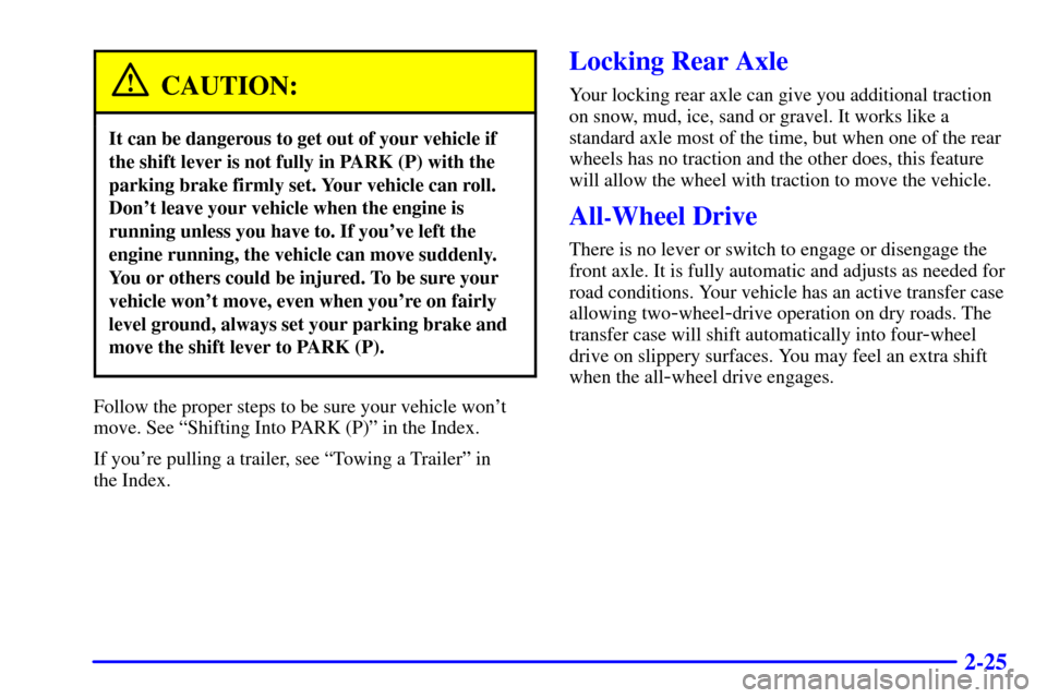 Oldsmobile Bravada 2000  Owners Manuals 2-25
CAUTION:
It can be dangerous to get out of your vehicle if
the shift lever is not fully in PARK (P) with the
parking brake firmly set. Your vehicle can roll.
Dont leave your vehicle when the eng