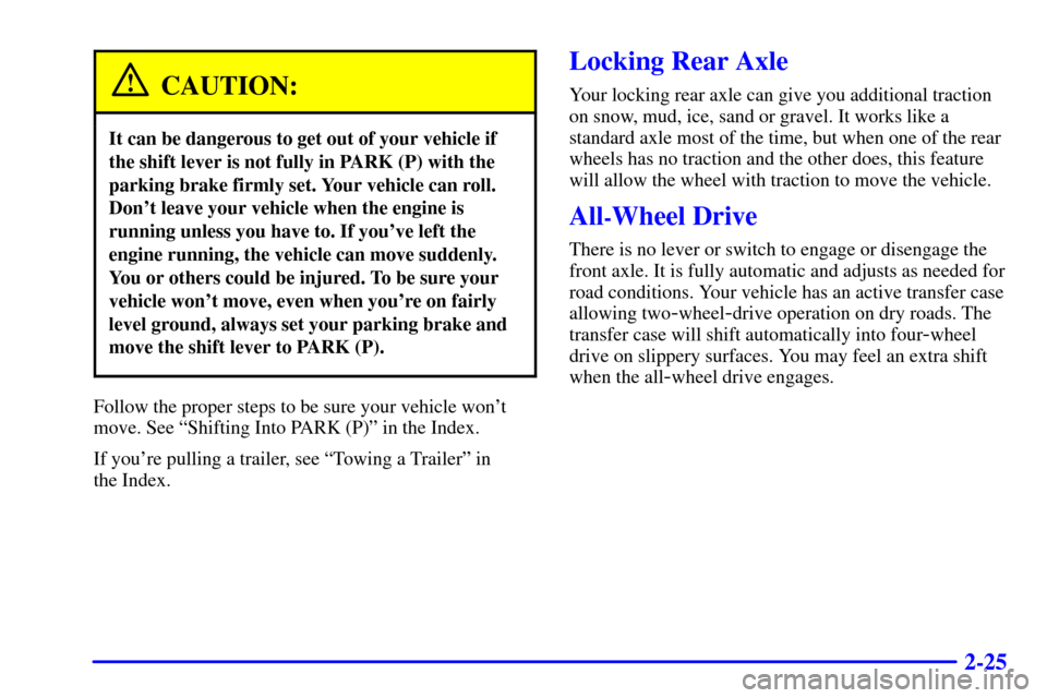 Oldsmobile Bravada 2000 Owners Manuals 2-25
CAUTION:
It can be dangerous to get out of your vehicle if
the shift lever is not fully in PARK (P) with the
parking brake firmly set. Your vehicle can roll.
Dont leave your vehicle when the eng Oldsmobile Bravada 2000 Owners Manuals 2-25
CAUTION:
It can be dangerous to get out of your vehicle if
the shift lever is not fully in PARK (P) with the
parking brake firmly set. Your vehicle can roll.
Dont leave your vehicle when the eng