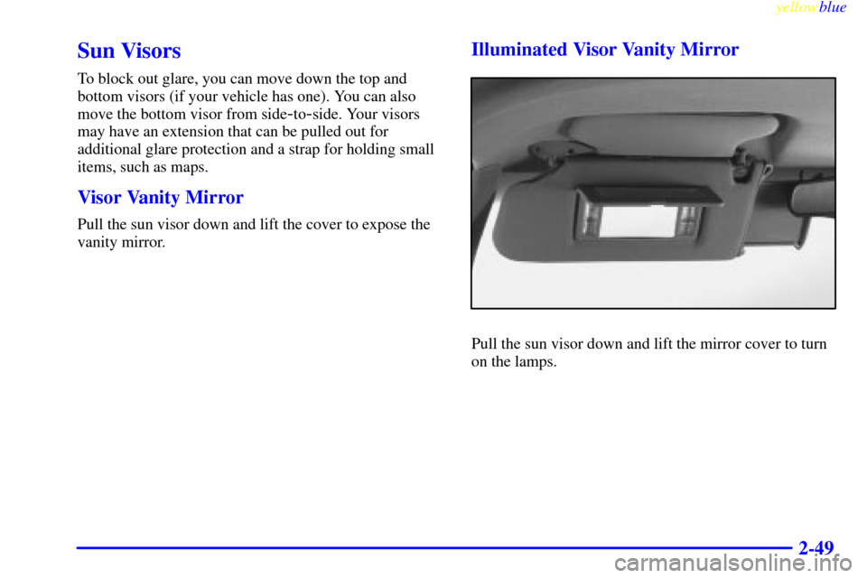 Oldsmobile Bravada 1999  Owners Manuals yellowblue     
2-49
Sun Visors
To block out glare, you can move down the top and
bottom visors (if your vehicle has one). You can also
move the bottom visor from side
-to-side. Your visors
may have a