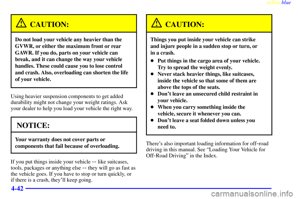 Oldsmobile Bravada 1999  Owners Manuals yellowblue     
4-42
CAUTION:
Do not load your vehicle any heavier than the
GVWR, or either the maximum front or rear
GAWR. If you do, parts on your vehicle can
break, and it can change the way your v