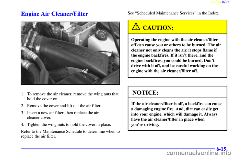 Oldsmobile Bravada 1999  Owners Manuals yellowblue     
6-15
Engine Air Cleaner/Filter
1. To remove the air cleaner, remove the wing nuts that
hold the cover on.
2. Remove the cover and lift out the air filter.
3. Insert a new air filter, t