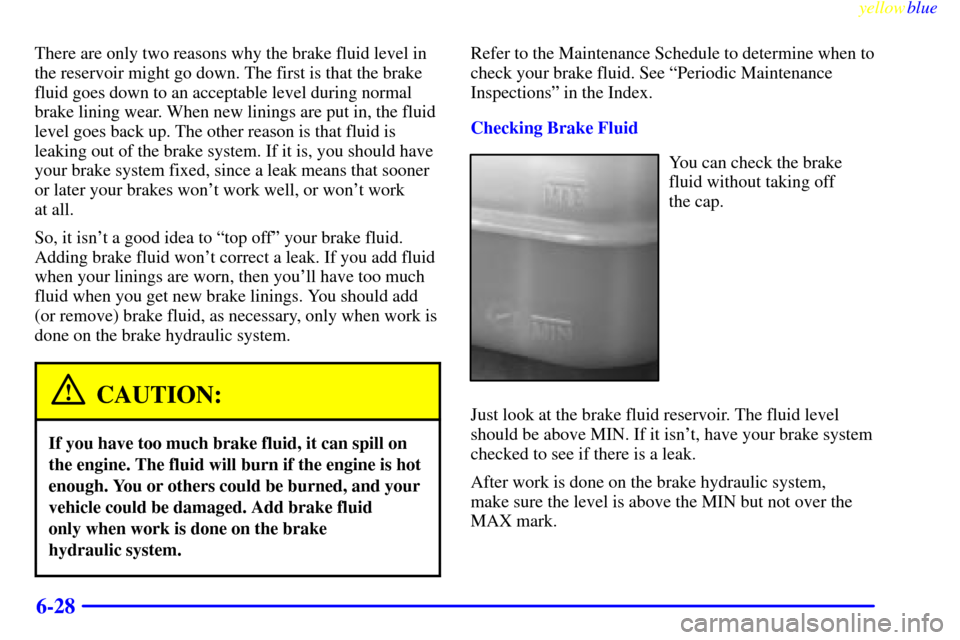 Oldsmobile Bravada 1999  Owners Manuals yellowblue     
6-28
There are only two reasons why the brake fluid level in
the reservoir might go down. The first is that the brake
fluid goes down to an acceptable level during normal
brake lining 