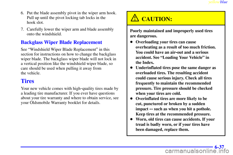 Oldsmobile Bravada 1999  s User Guide yellowblue     
6-37
6. Put the blade assembly pivot in the wiper arm hook.
Pull up until the pivot locking tab locks in the 
hook slot.
7. Carefully lower the wiper arm and blade assembly
onto the wi