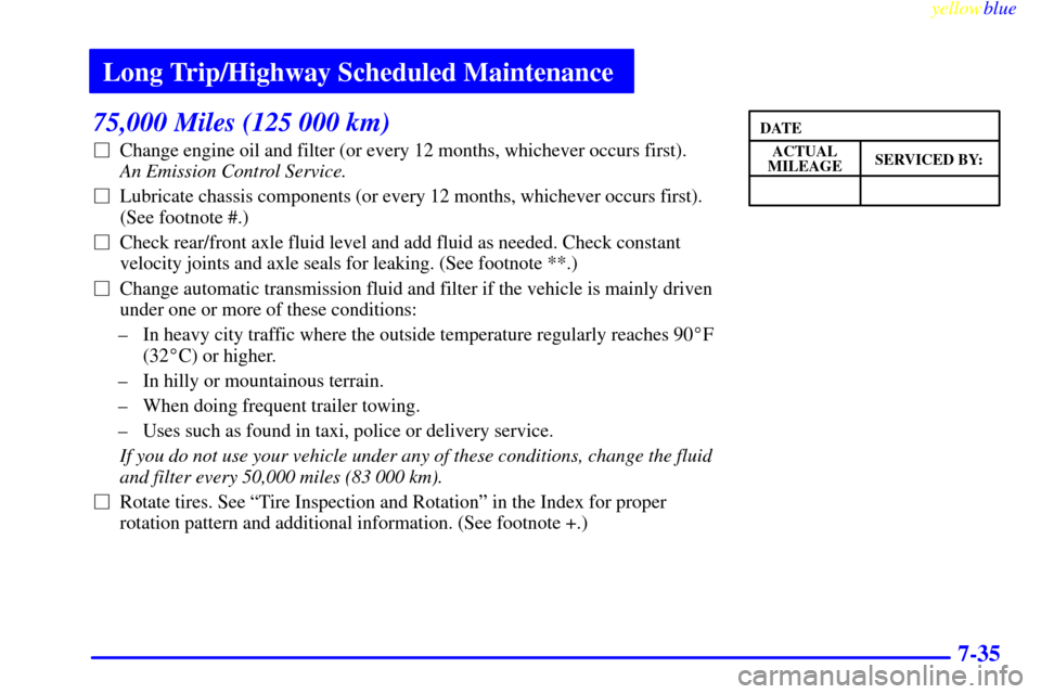 Oldsmobile Bravada 1999  s User Guide Long Trip/Highway Scheduled Maintenance
yellowblue     
7-35
75,000 Miles (125 000 km)
Change engine oil and filter (or every 12 months, whichever occurs first). 
An Emission Control Service. 
Lubri