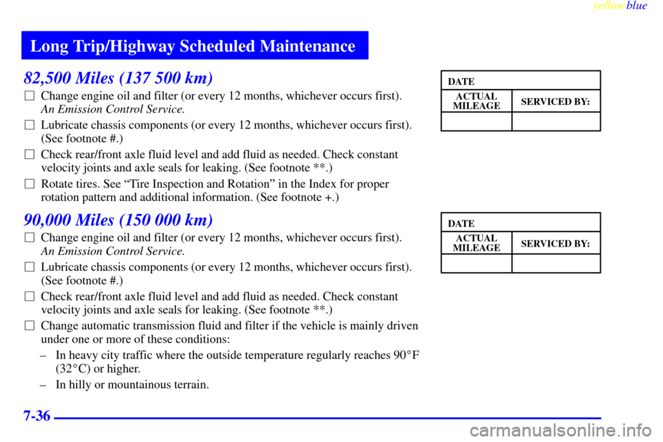 Oldsmobile Bravada 1999  s User Guide Long Trip/Highway Scheduled Maintenance
yellowblue     
7-36
82,500 Miles (137 500 km)
Change engine oil and filter (or every 12 months, whichever occurs first). 
An Emission Control Service. 
Lubri