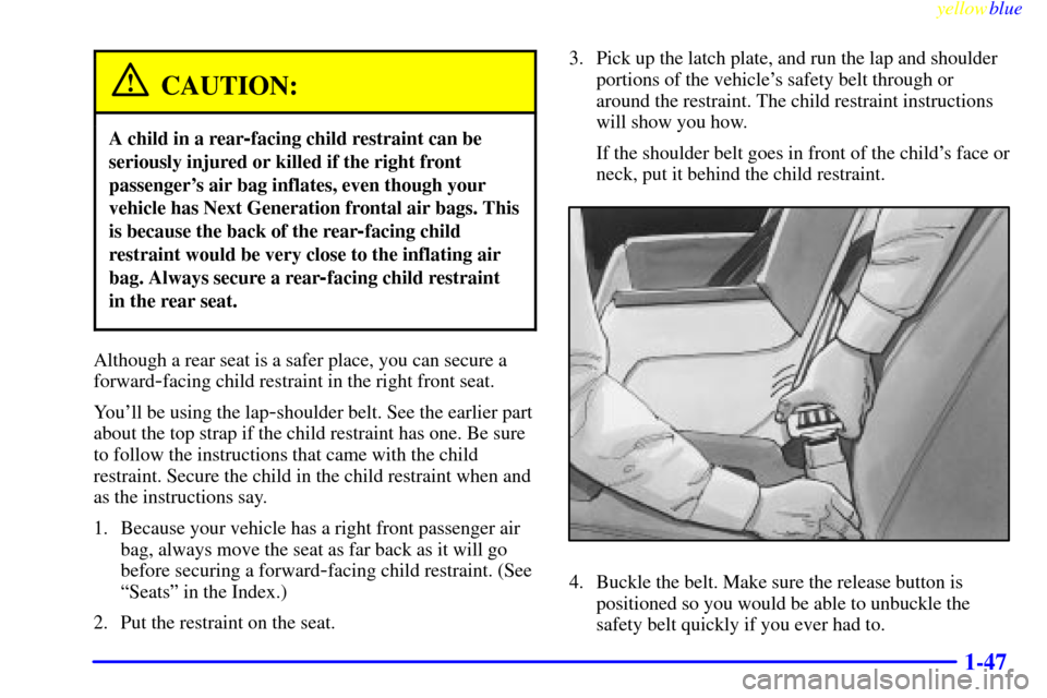 Oldsmobile Bravada 1999  s Workshop Manual yellowblue     
1-47
CAUTION:
A child in a rear-facing child restraint can be
seriously injured or killed if the right front
passengers air bag inflates, even though your
vehicle has Next Generation 