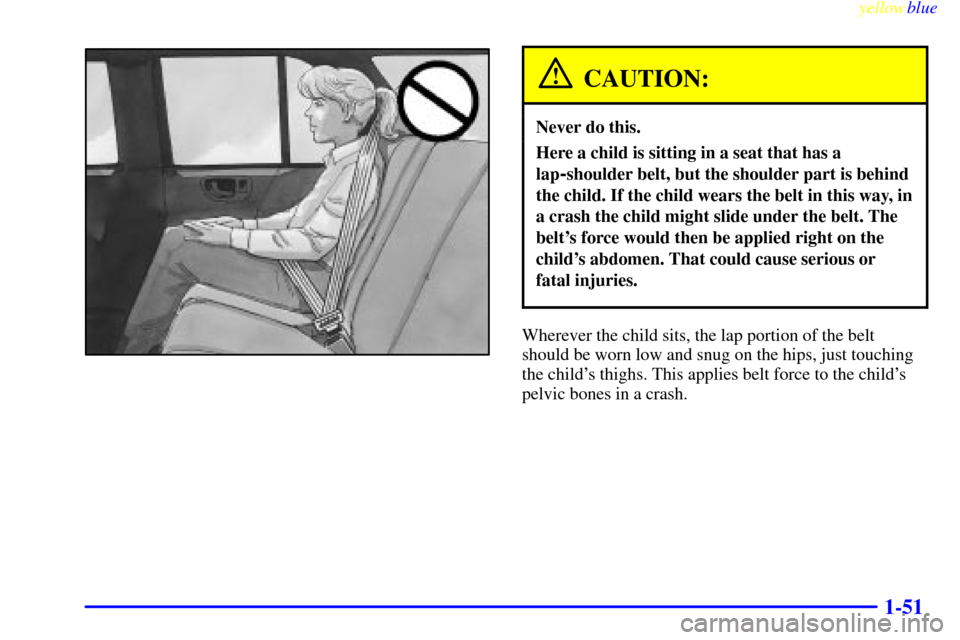Oldsmobile Bravada 1999  s Workshop Manual yellowblue     
1-51
CAUTION:
Never do this.
Here a child is sitting in a seat that has a
lap
-shoulder belt, but the shoulder part is behind
the child. If the child wears the belt in this way, in
a c