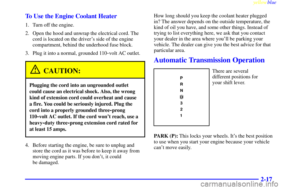Oldsmobile Bravada 1999  s Manual PDF yellowblue     
2-17 To Use the Engine Coolant Heater
1. Turn off the engine.
2. Open the hood and unwrap the electrical cord. The
cord is located on the drivers side of the engine
compartment, behin