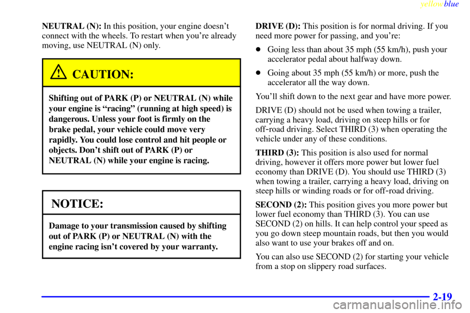 Oldsmobile Bravada 1999  Owners Manuals yellowblue     
2-19
NEUTRAL (N): In this position, your engine doesnt
connect with the wheels. To restart when youre already
moving, use NEUTRAL (N) only.
CAUTION:
Shifting out of PARK (P) or NEUTR