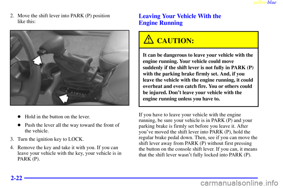 Oldsmobile Bravada 1999  s Manual PDF yellowblue     
2-22
2. Move the shift lever into PARK (P) position 
like this:
Hold in the button on the lever.
Push the lever all the way toward the front of 
the vehicle.
3. Turn the ignition key