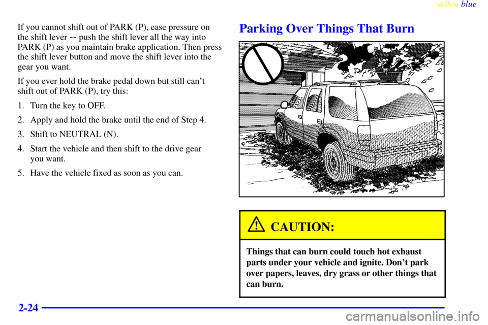 Oldsmobile Bravada 1999  Owners Manuals yellowblue     
2-24
If you cannot shift out of PARK (P), ease pressure on
the shift lever 
-- push the shift lever all the way into
PARK (P) as you maintain brake application. Then press
the shift le