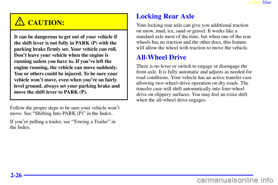 Oldsmobile Bravada 1999  Owners Manuals yellowblue     
2-26
CAUTION:
It can be dangerous to get out of your vehicle if
the shift lever is not fully in PARK (P) with the
parking brake firmly set. Your vehicle can roll.
Dont leave your vehi