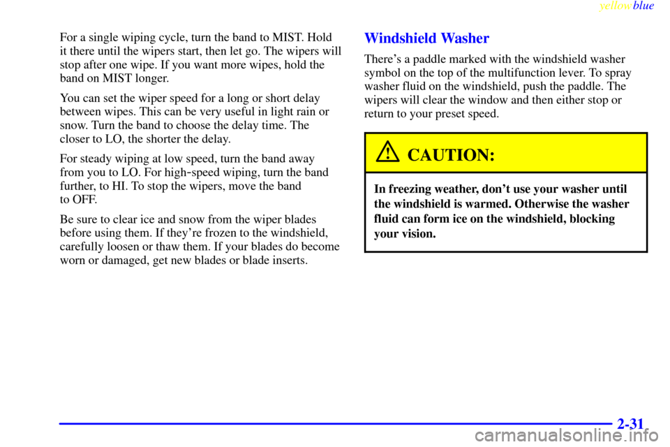 Oldsmobile Bravada 1999  Owners Manuals yellowblue     
2-31
For a single wiping cycle, turn the band to MIST. Hold
it there until the wipers start, then let go. The wipers will
stop after one wipe. If you want more wipes, hold the
band on 