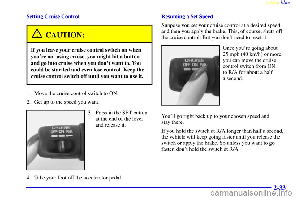 Oldsmobile Bravada 1999  Owners Manuals yellowblue     
2-33
Setting Cruise Control
CAUTION:
If you leave your cruise control switch on when
youre not using cruise, you might hit a button
and go into cruise when you dont want to. You
coul