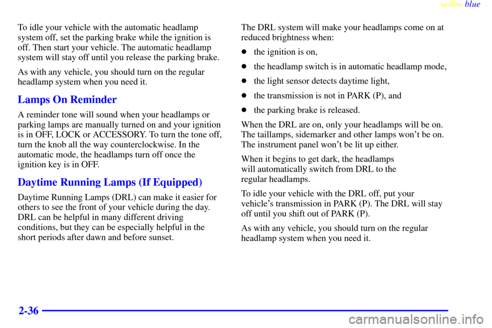 Oldsmobile Bravada 1999  Owners Manuals yellowblue     
2-36
To idle your vehicle with the automatic headlamp
system off, set the parking brake while the ignition is
off. Then start your vehicle. The automatic headlamp
system will stay off 