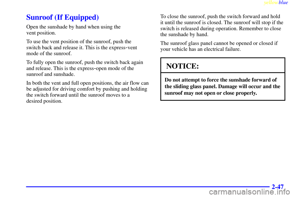 Oldsmobile Cutlass 1999  Owners Manuals yellowblue     
2-47
Sunroof (If Equipped)
Open the sunshade by hand when using the 
vent position.
To use the vent position of the sunroof, push the 
switch back and release it. This is the express
-