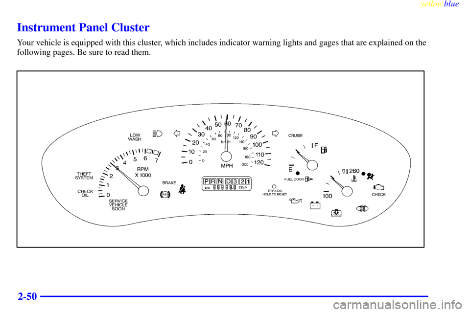 Oldsmobile Cutlass 1999  Owners Manuals yellowblue     
2-50
Instrument Panel Cluster
Your vehicle is equipped with this cluster, which includes indicator warning lights and gages that are explained on the
following pages. Be sure to read t