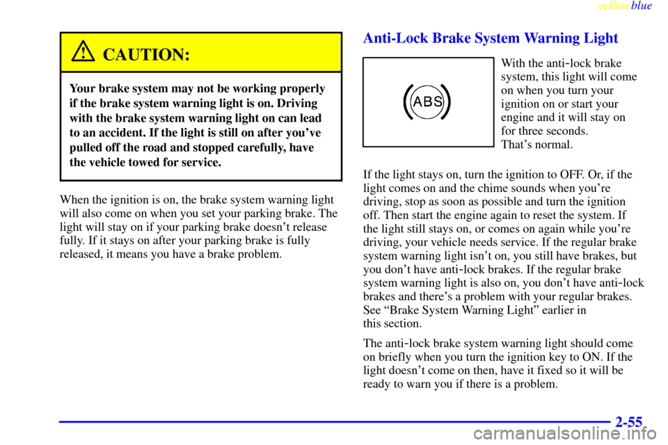 Oldsmobile Cutlass 1999  Owners Manuals yellowblue     
2-55
CAUTION:
Your brake system may not be working properly
if the brake system warning light is on. Driving
with the brake system warning light on can lead
to an accident. If the ligh