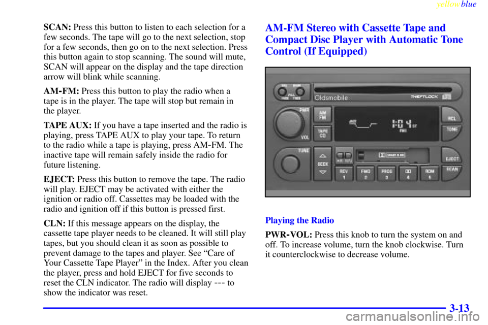 Oldsmobile Cutlass 1999  Owners Manuals yellowblue     
3-13
SCAN: Press this button to listen to each selection for a
few seconds. The tape will go to the next selection, stop
for a few seconds, then go on to the next selection. Press
this