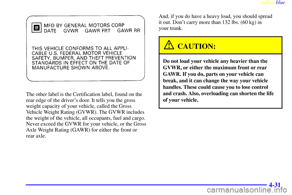 Oldsmobile Cutlass 1999  Owners Manuals yellowblue     
4-31
The other label is the Certification label, found on the
rear edge of the drivers door. It tells you the gross
weight capacity of your vehicle, called the Gross
Vehicle Weight Ra