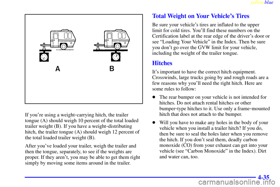 Oldsmobile Cutlass 1999  Owners Manuals yellowblue     
4-35
If youre using a weight-carrying hitch, the trailer
tongue (A) should weigh 10 percent of the total loaded
trailer weight (B). If you have a weight
-distributing
hitch, the trail