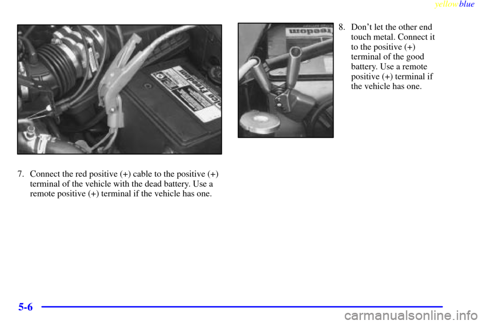 Oldsmobile Cutlass 1999  Owners Manuals yellowblue     
5-6
7. Connect the red positive (+) cable to the positive (+)
terminal of the vehicle with the dead battery. Use a
remote positive (+) terminal if the vehicle has one.
8. Dont let the