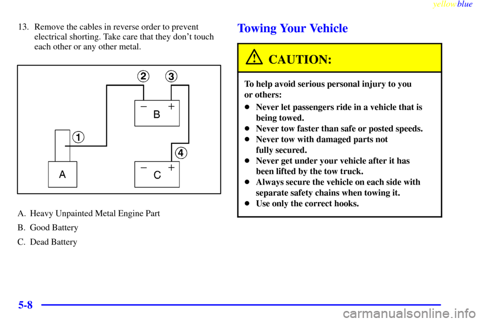 Oldsmobile Cutlass 1999  Owners Manuals yellowblue     
5-8
13. Remove the cables in reverse order to prevent
electrical shorting. Take care that they dont touch
each other or any other metal.
A. Heavy Unpainted Metal Engine Part
B. Good B