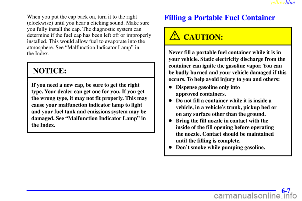 Oldsmobile Cutlass 1999  Owners Manuals yellowblue     
6-7
When you put the cap back on, turn it to the right
(clockwise) until you hear a clicking sound. Make sure
you fully install the cap. The diagnostic system can
determine if the fuel