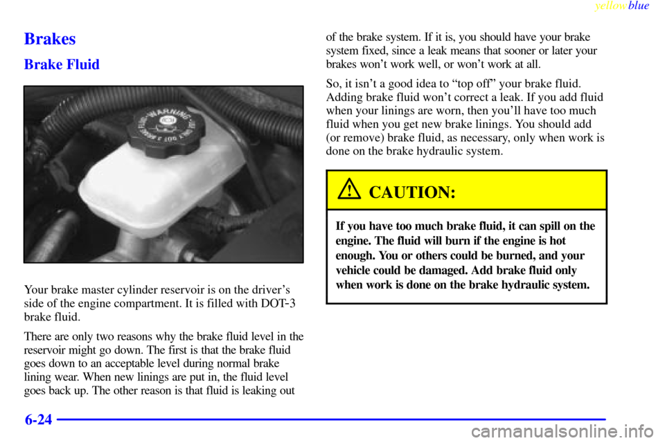 Oldsmobile Cutlass 1999  Owners Manuals yellowblue     
6-24
Brakes
Brake Fluid
Your brake master cylinder reservoir is on the drivers
side of the engine compartment. It is filled with DOT
-3
brake fluid.
There are only two reasons why the