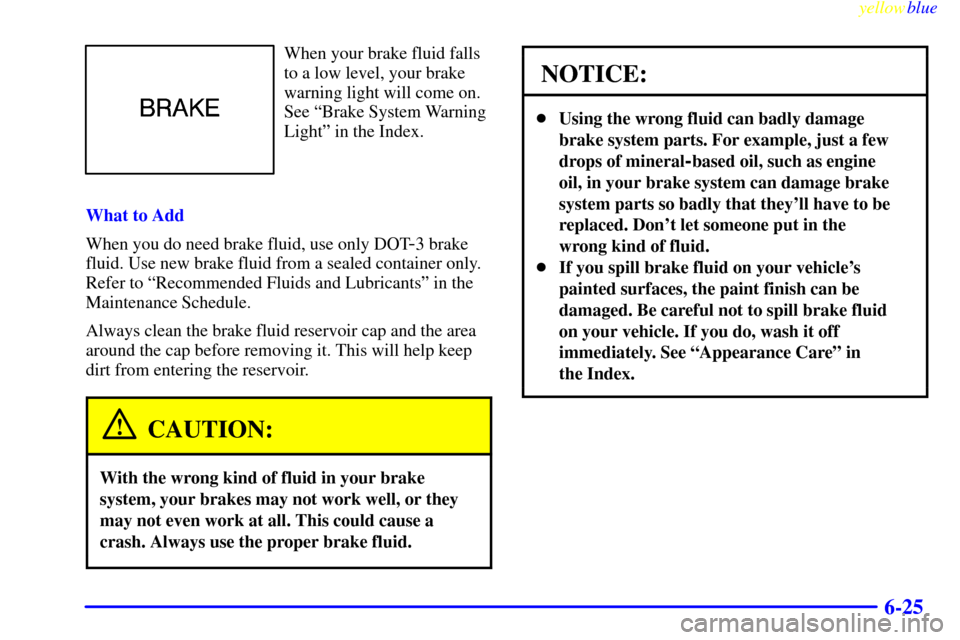 Oldsmobile Cutlass 1999  Owners Manuals yellowblue     
6-25
When your brake fluid falls
to a low level, your brake
warning light will come on.
See ªBrake System Warning
Lightº in the Index.
What to Add
When you do need brake fluid, use o