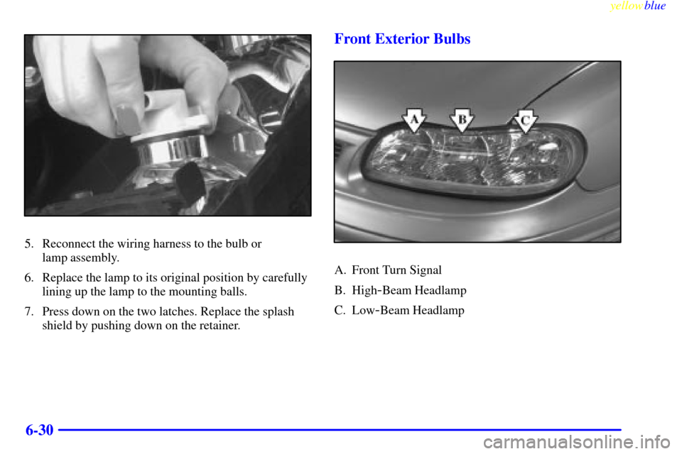 Oldsmobile Cutlass 1999  Owners Manuals yellowblue     
6-30
5. Reconnect the wiring harness to the bulb or 
lamp assembly.
6. Replace the lamp to its original position by carefully
lining up the lamp to the mounting balls.
7. Press down on