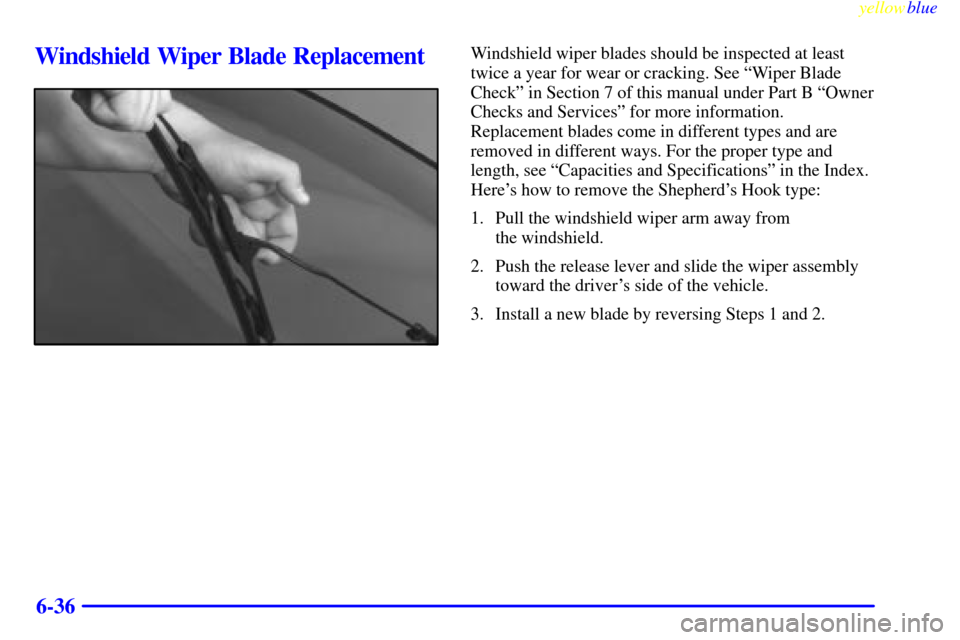 Oldsmobile Cutlass 1999  Owners Manuals yellowblue     
6-36
Windshield Wiper Blade ReplacementWindshield wiper blades should be inspected at least
twice a year for wear or cracking. See ªWiper Blade
Checkº in Section 7 of this manual und