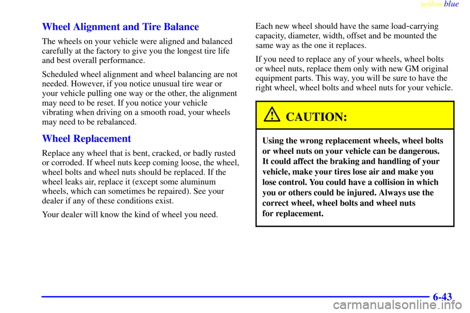 Oldsmobile Cutlass 1999  Owners Manuals yellowblue     
6-43 Wheel Alignment and Tire Balance
The wheels on your vehicle were aligned and balanced
carefully at the factory to give you the longest tire life
and best overall performance.
Sche